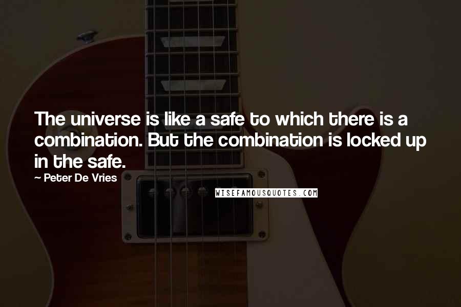 Peter De Vries quotes: The universe is like a safe to which there is a combination. But the combination is locked up in the safe.