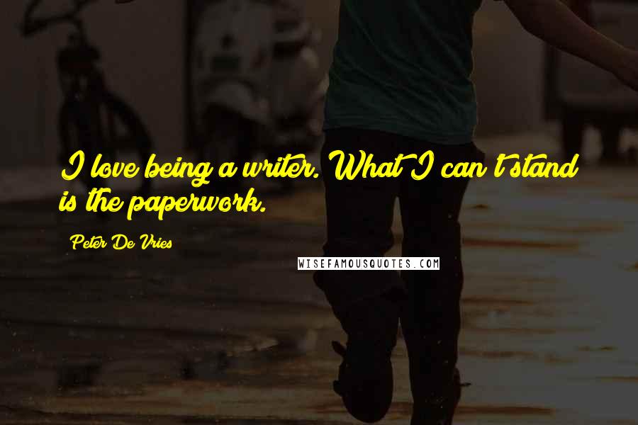 Peter De Vries quotes: I love being a writer. What I can't stand is the paperwork.