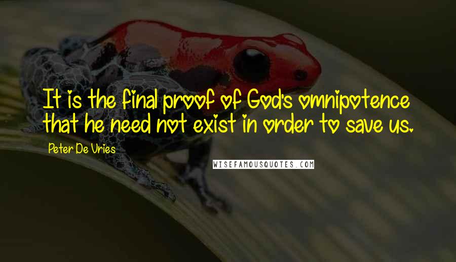 Peter De Vries quotes: It is the final proof of God's omnipotence that he need not exist in order to save us.