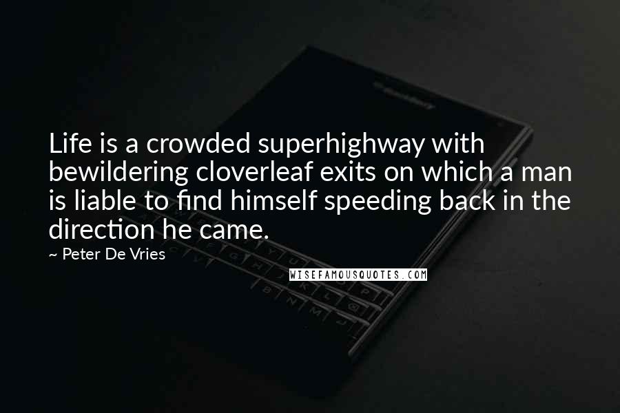 Peter De Vries quotes: Life is a crowded superhighway with bewildering cloverleaf exits on which a man is liable to find himself speeding back in the direction he came.