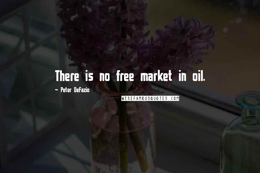 Peter DeFazio quotes: There is no free market in oil.