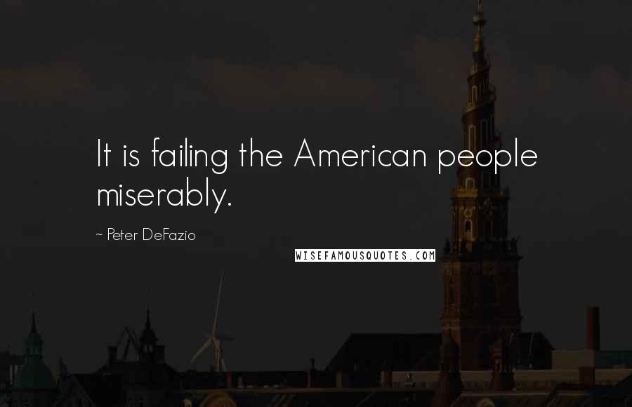 Peter DeFazio quotes: It is failing the American people miserably.