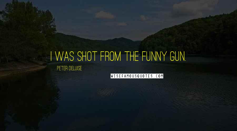 Peter DeLuise quotes: I was shot from the funny gun.