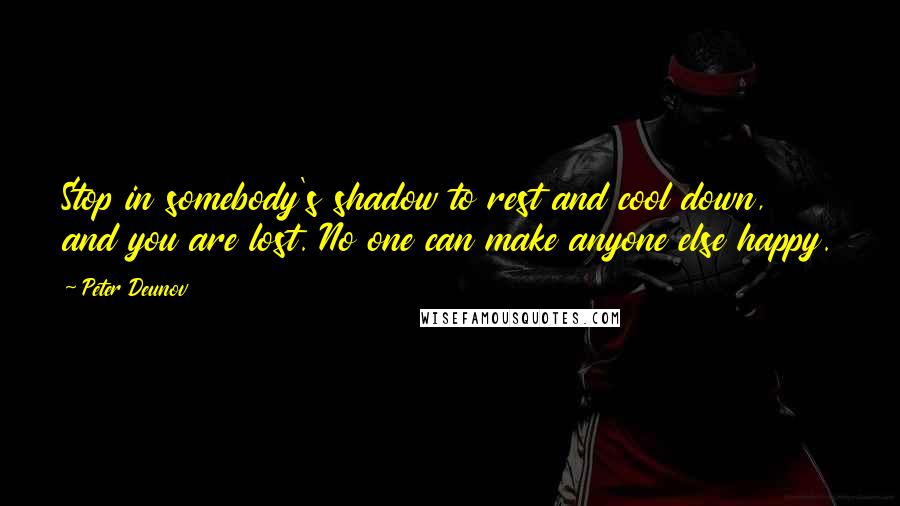 Peter Deunov quotes: Stop in somebody's shadow to rest and cool down, and you are lost. No one can make anyone else happy.