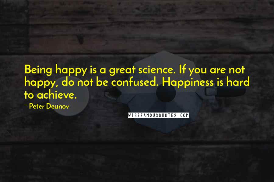 Peter Deunov quotes: Being happy is a great science. If you are not happy, do not be confused. Happiness is hard to achieve.