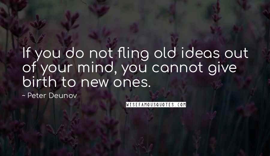 Peter Deunov quotes: If you do not fling old ideas out of your mind, you cannot give birth to new ones.