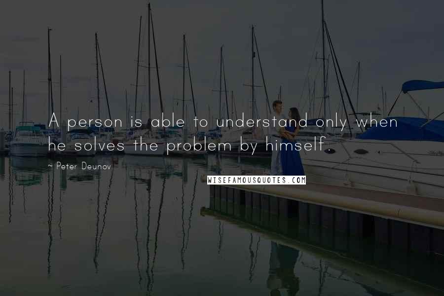 Peter Deunov quotes: A person is able to understand only when he solves the problem by himself.