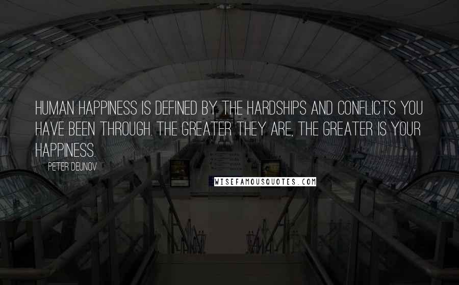 Peter Deunov quotes: Human happiness is defined by the hardships and conflicts you have been through. The greater they are, the greater is your happiness.