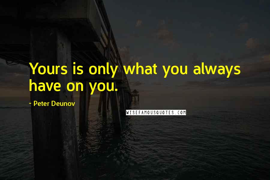 Peter Deunov quotes: Yours is only what you always have on you.