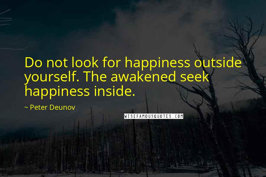 Peter Deunov quotes: Do not look for happiness outside yourself. The awakened seek happiness inside.