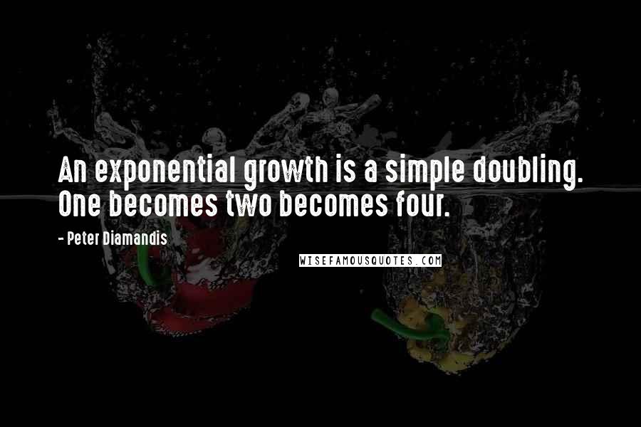 Peter Diamandis quotes: An exponential growth is a simple doubling. One becomes two becomes four.