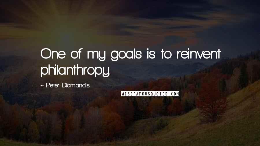 Peter Diamandis quotes: One of my goals is to reinvent philanthropy.