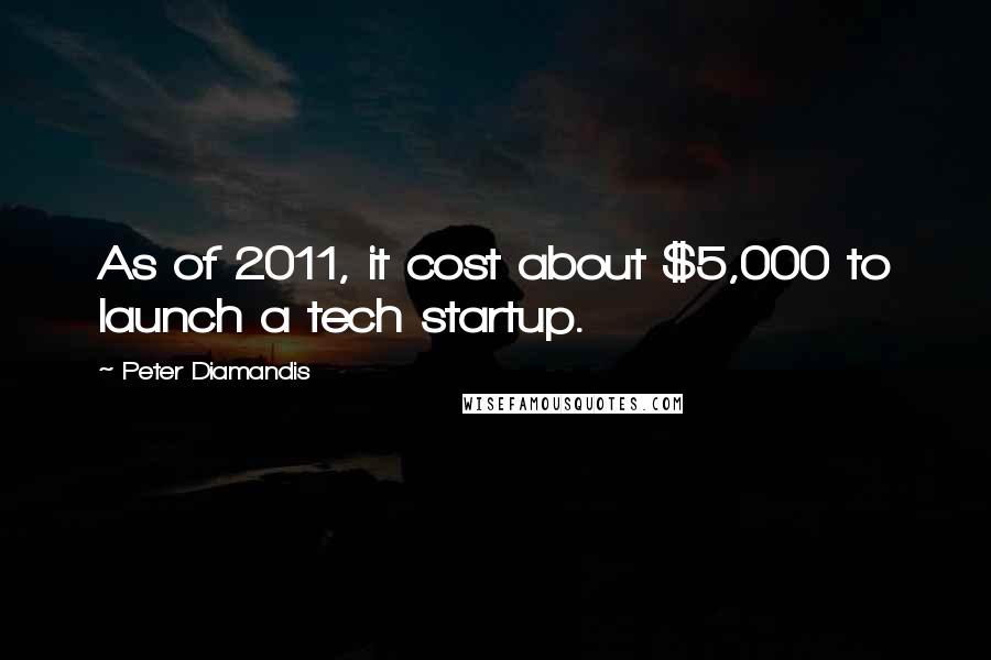 Peter Diamandis quotes: As of 2011, it cost about $5,000 to launch a tech startup.