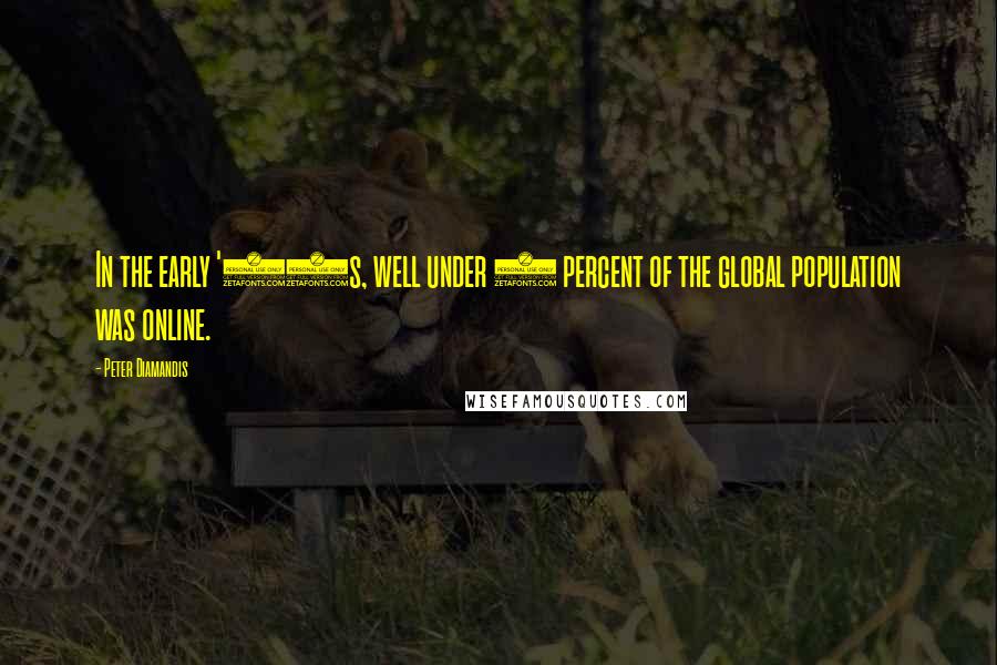 Peter Diamandis quotes: In the early '90s, well under 5 percent of the global population was online.