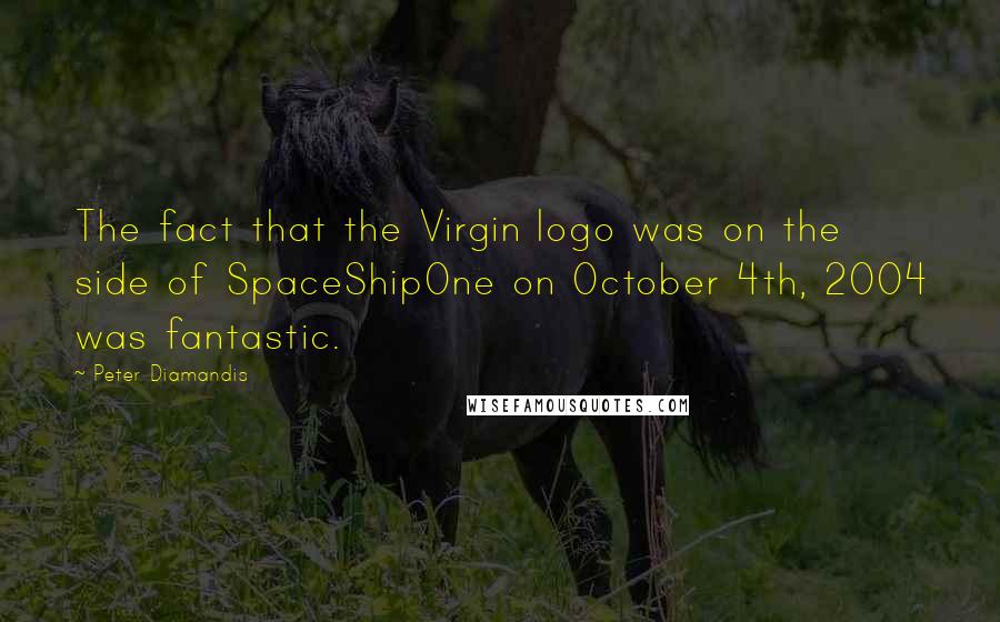 Peter Diamandis quotes: The fact that the Virgin logo was on the side of SpaceShipOne on October 4th, 2004 was fantastic.
