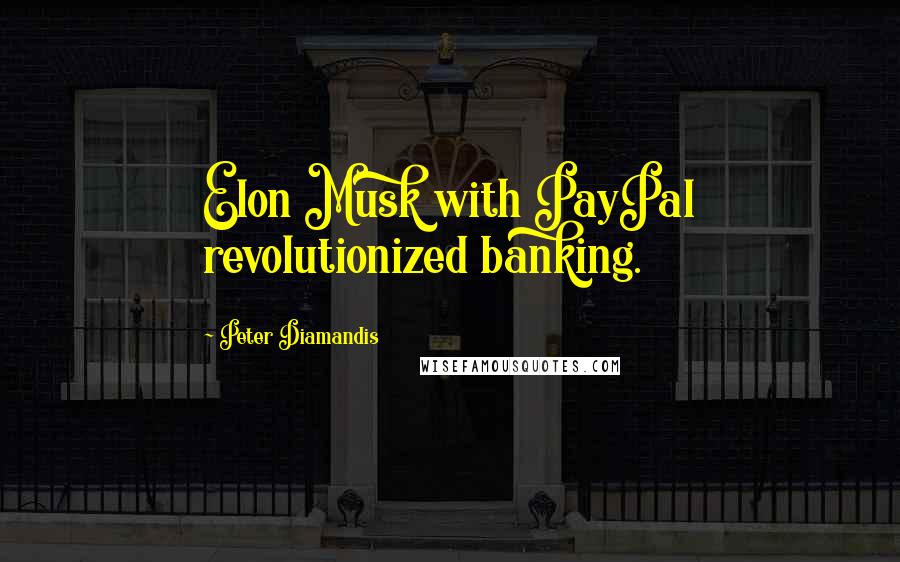 Peter Diamandis quotes: Elon Musk with PayPal revolutionized banking.