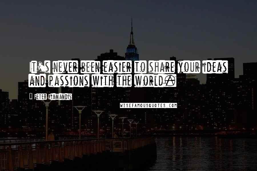 Peter Diamandis quotes: It's never been easier to share your ideas and passions with the world.