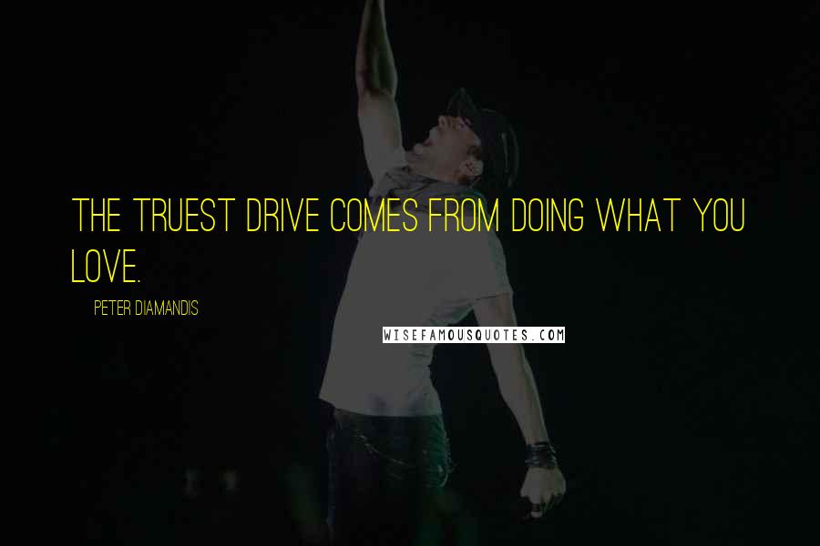 Peter Diamandis quotes: The truest drive comes from doing what you love.