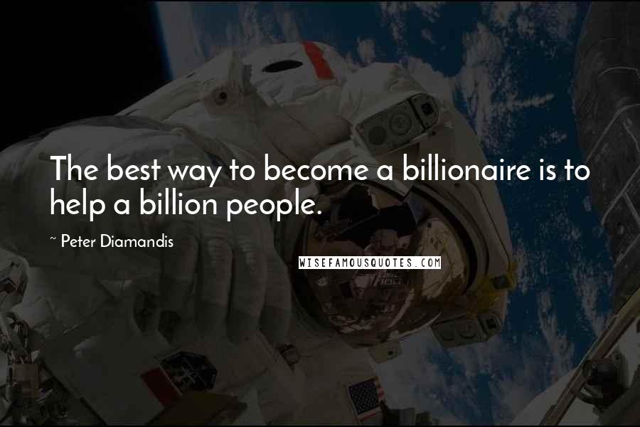Peter Diamandis quotes: The best way to become a billionaire is to help a billion people.