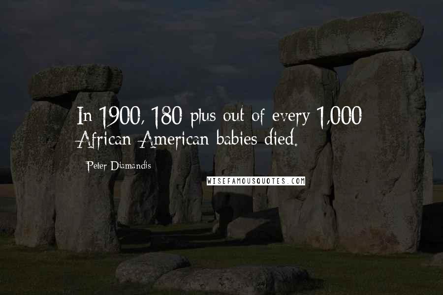 Peter Diamandis quotes: In 1900, 180-plus out of every 1,000 African-American babies died.