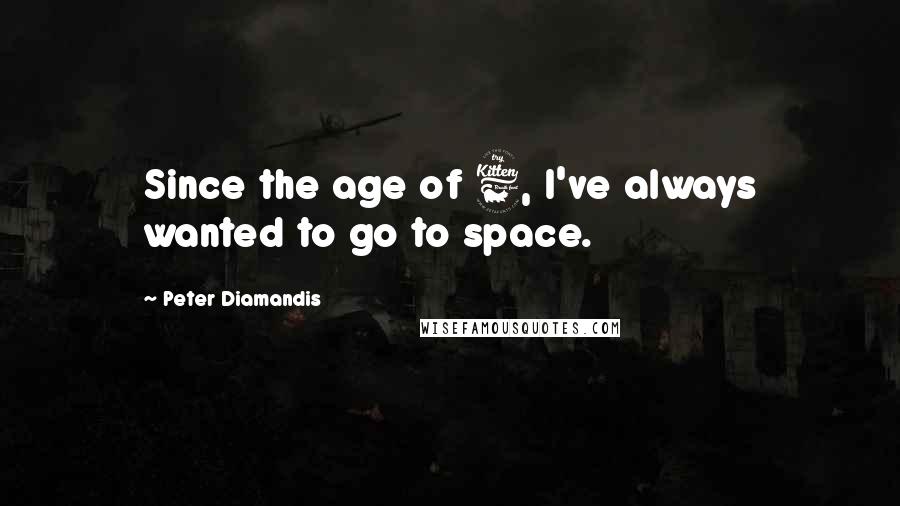 Peter Diamandis quotes: Since the age of 6, I've always wanted to go to space.