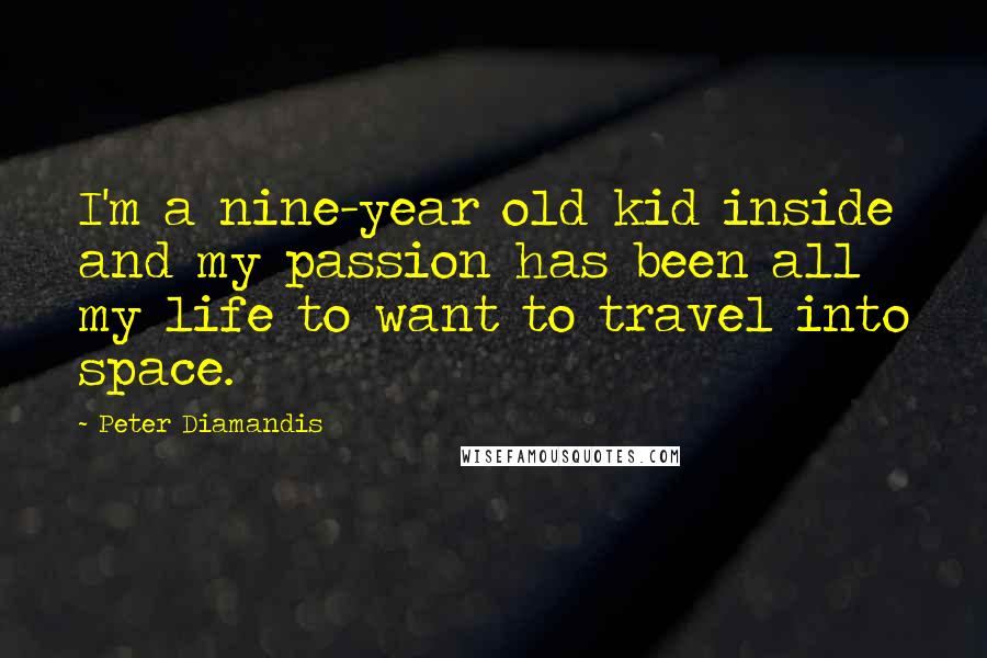 Peter Diamandis quotes: I'm a nine-year old kid inside and my passion has been all my life to want to travel into space.