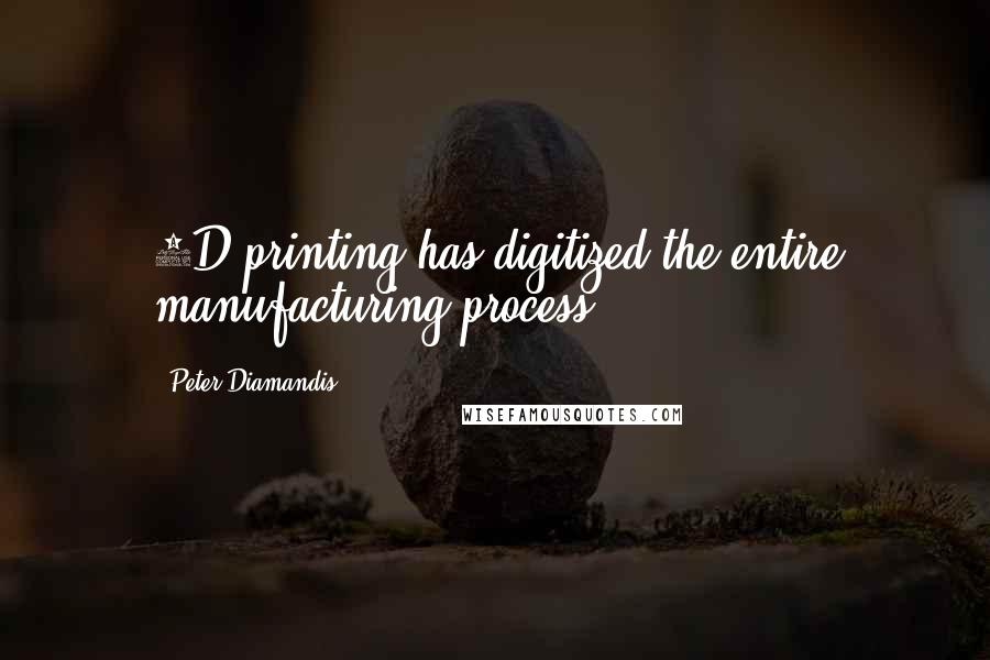 Peter Diamandis quotes: 3D printing has digitized the entire manufacturing process.