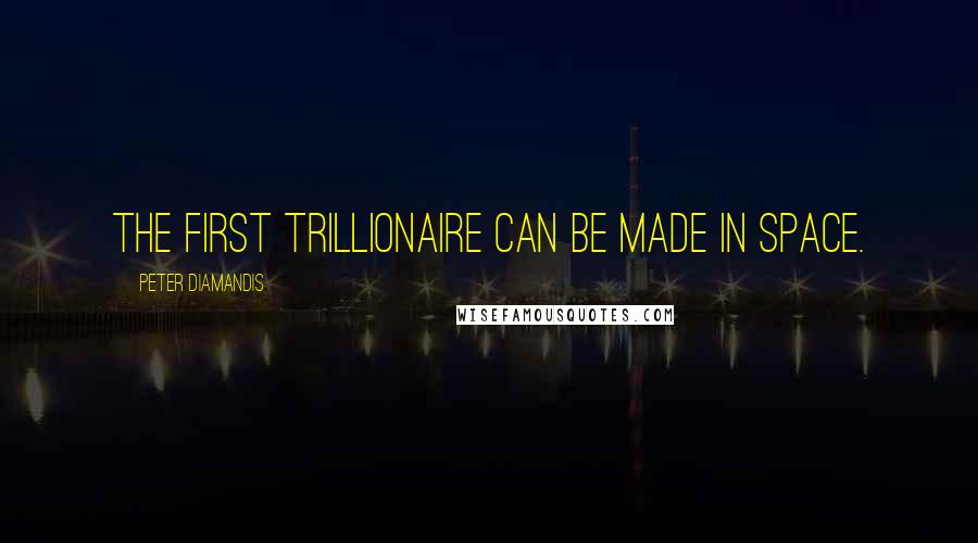 Peter Diamandis quotes: The first trillionaire can be made in space.