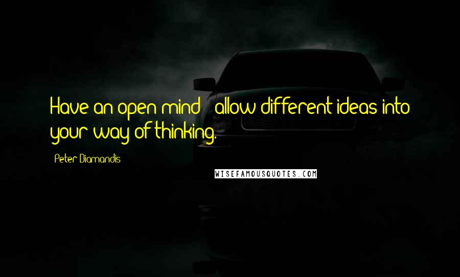 Peter Diamandis quotes: Have an open mind - allow different ideas into your way of thinking.