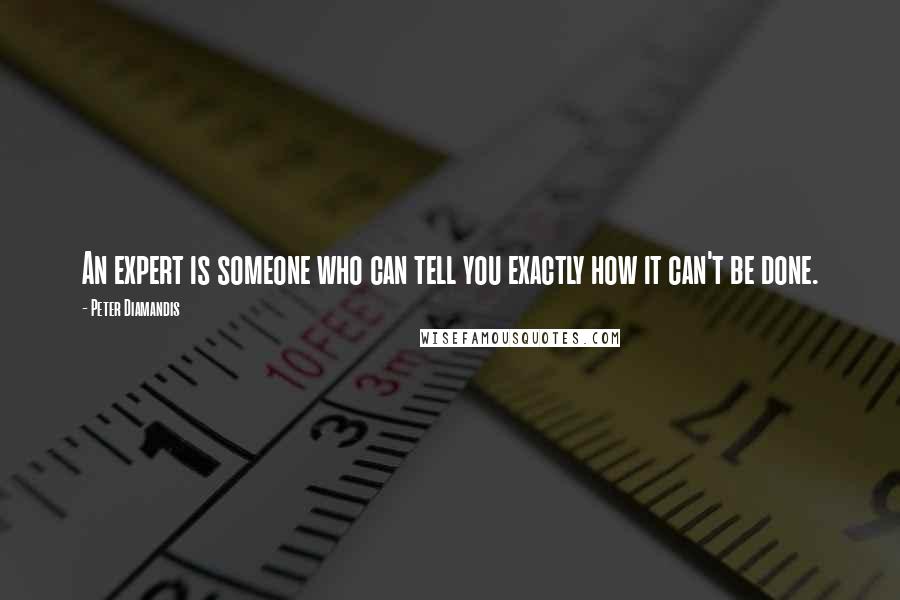 Peter Diamandis quotes: An expert is someone who can tell you exactly how it can't be done.