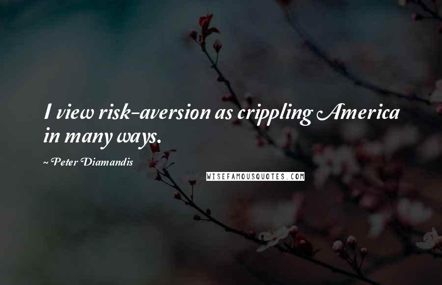 Peter Diamandis quotes: I view risk-aversion as crippling America in many ways.