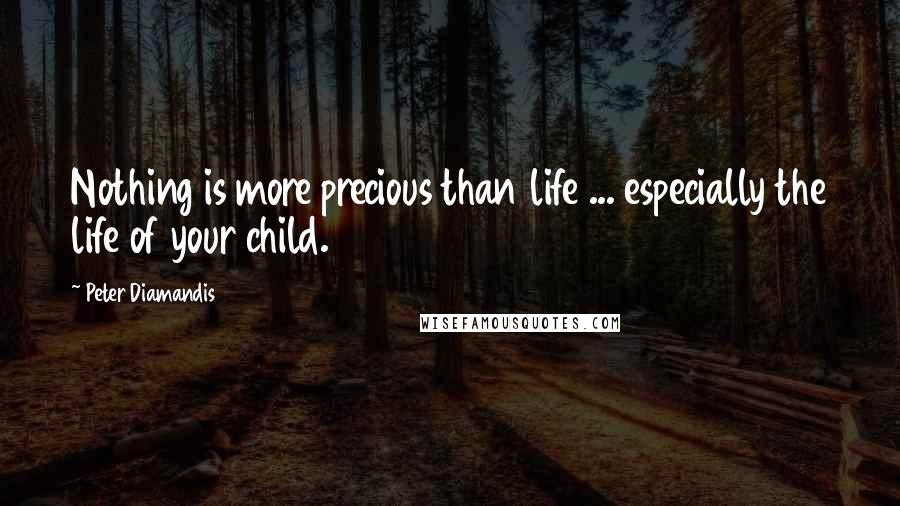 Peter Diamandis quotes: Nothing is more precious than life ... especially the life of your child.