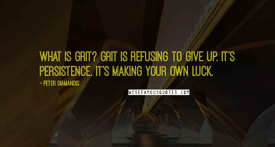 Peter Diamandis quotes: What is grit? Grit is refusing to give up. It's persistence. It's making your own luck.