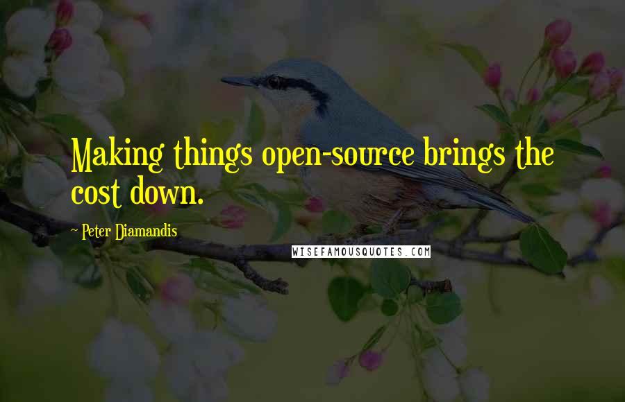 Peter Diamandis quotes: Making things open-source brings the cost down.