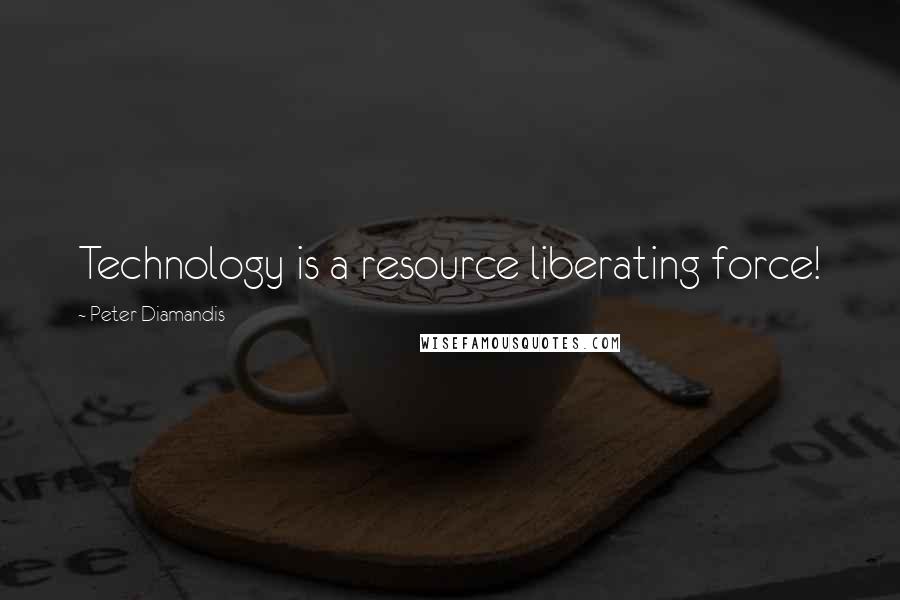Peter Diamandis quotes: Technology is a resource liberating force!