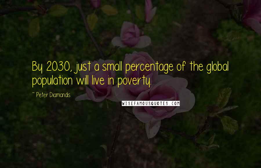 Peter Diamandis quotes: By 2030, just a small percentage of the global population will live in poverty.