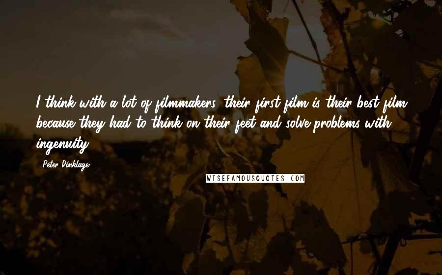 Peter Dinklage quotes: I think with a lot of filmmakers, their first film is their best film because they had to think on their feet and solve problems with ingenuity.