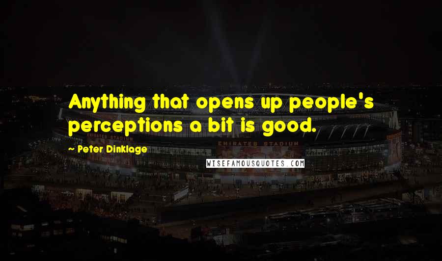 Peter Dinklage quotes: Anything that opens up people's perceptions a bit is good.