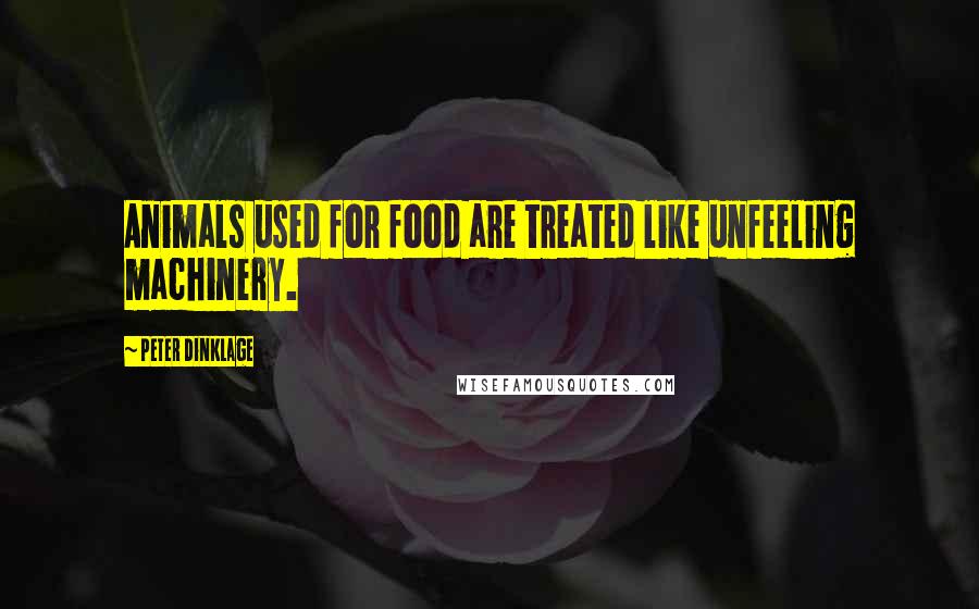 Peter Dinklage quotes: Animals used for food are treated like unfeeling machinery.