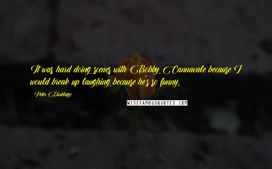 Peter Dinklage quotes: It was hard doing scenes with Bobby Cannavale because I would break up laughing because he's so funny.
