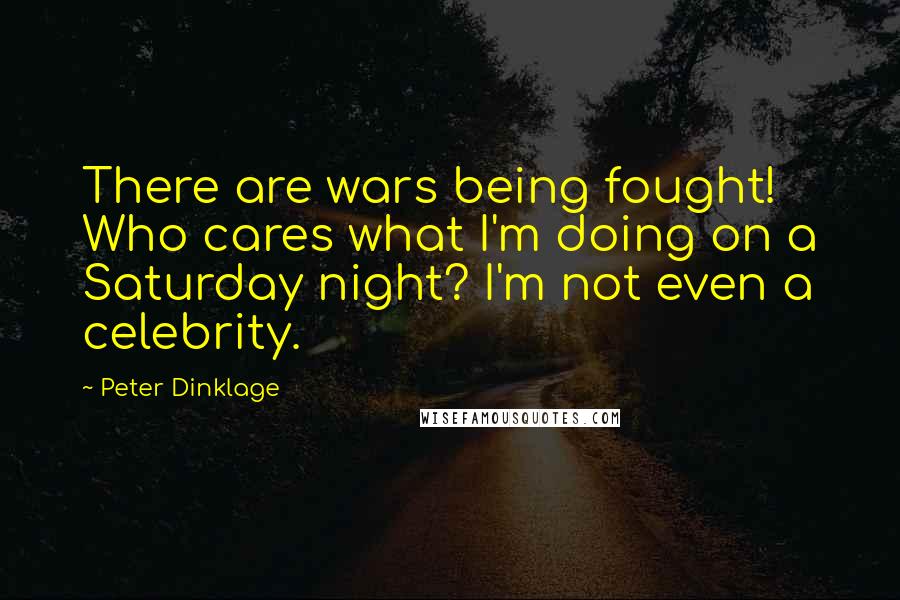 Peter Dinklage quotes: There are wars being fought! Who cares what I'm doing on a Saturday night? I'm not even a celebrity. Peter Dinklage quotes: There are wars being fought! Who cares what I'm doing on a Saturday night? I'm not even a celebrity.
