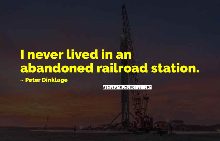 Peter Dinklage quotes: I never lived in an abandoned railroad station.