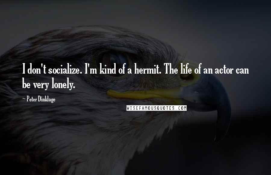 Peter Dinklage quotes: I don't socialize. I'm kind of a hermit. The life of an actor can be very lonely.
