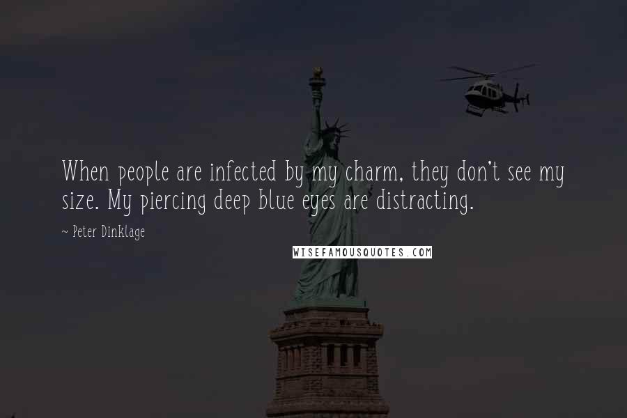 Peter Dinklage quotes: When people are infected by my charm, they don't see my size. My piercing deep blue eyes are distracting.