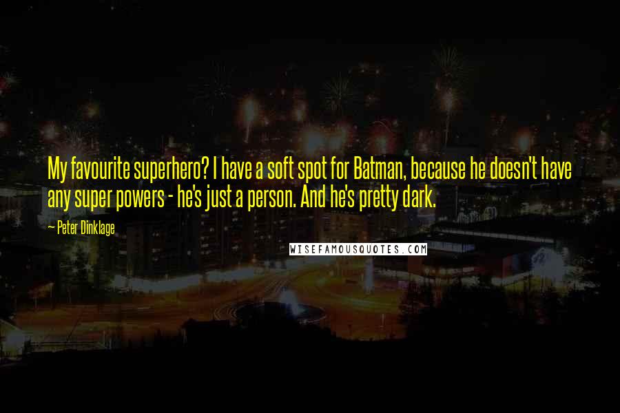 Peter Dinklage quotes: My favourite superhero? I have a soft spot for Batman, because he doesn't have any super powers - he's just a person. And he's pretty dark. Peter Dinklage quotes: My favourite superhero? I have a soft spot for Batman, because he doesn't have any super powers - he's just a person. And he's pretty dark.