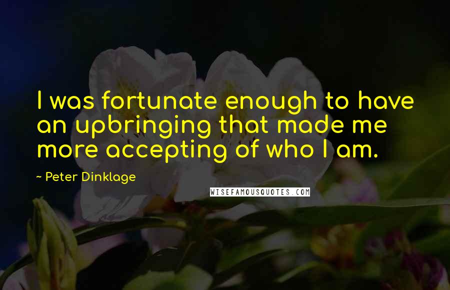 Peter Dinklage quotes: I was fortunate enough to have an upbringing that made me more accepting of who I am.