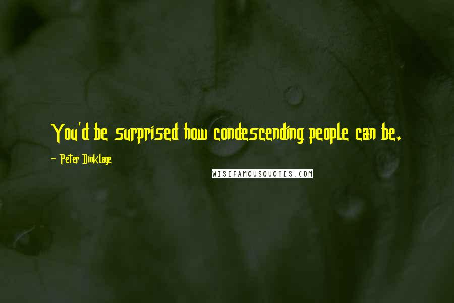 Peter Dinklage quotes: You'd be surprised how condescending people can be.