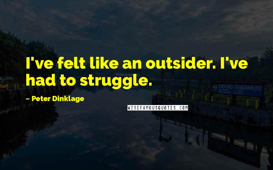 Peter Dinklage quotes: I've felt like an outsider. I've had to struggle.