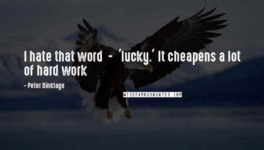 Peter Dinklage quotes: I hate that word - 'lucky.' It cheapens a lot of hard work