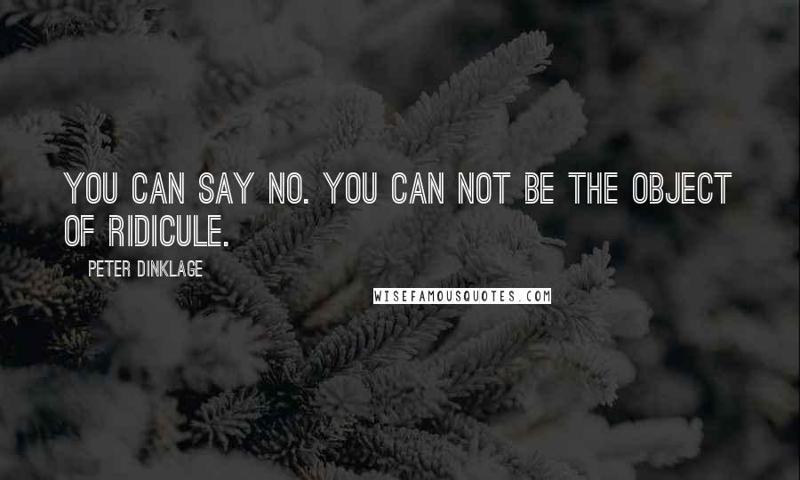 Peter Dinklage quotes: You can say no. You can not be the object of ridicule.